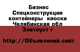 Бизнес Спецконструкции, контейнеры, киоски. Челябинская обл.,Златоуст г.